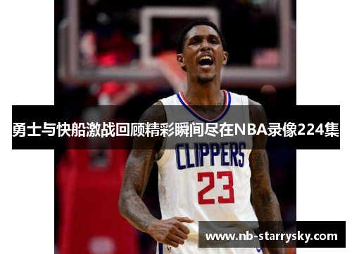 勇士与快船激战回顾精彩瞬间尽在NBA录像224集