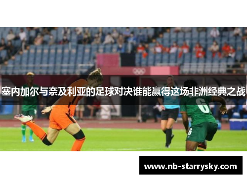 塞内加尔与奈及利亚的足球对决谁能赢得这场非洲经典之战