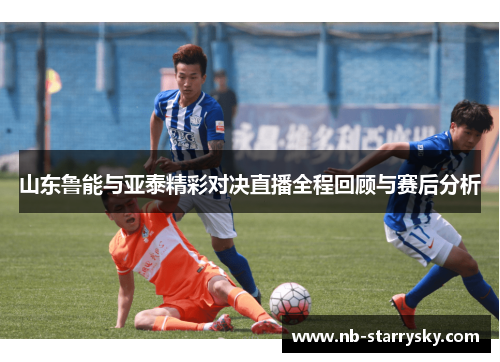 山东鲁能与亚泰精彩对决直播全程回顾与赛后分析