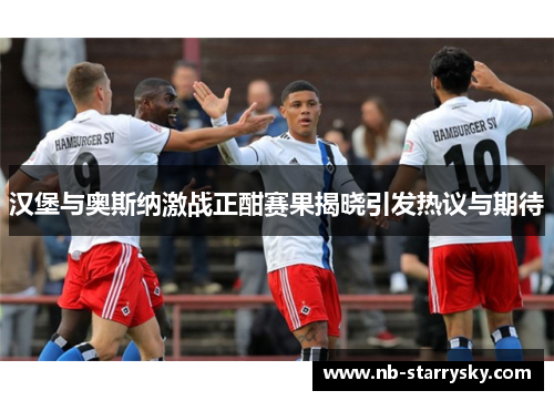 汉堡与奥斯纳激战正酣赛果揭晓引发热议与期待