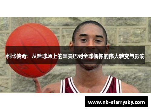 科比传奇：从篮球场上的黑曼巴到全球偶像的伟大转变与影响