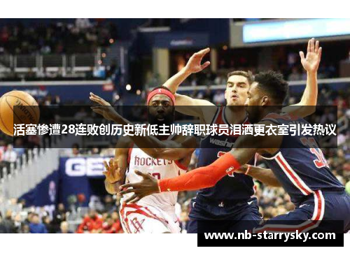 活塞惨遭28连败创历史新低主帅辞职球员泪洒更衣室引发热议