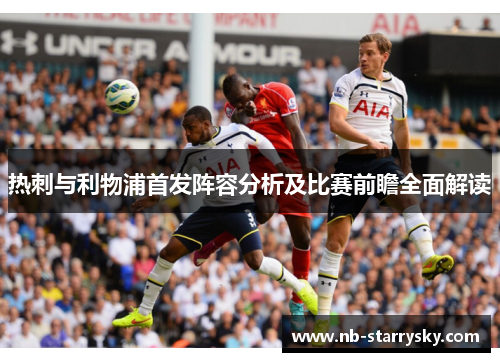 热刺与利物浦首发阵容分析及比赛前瞻全面解读